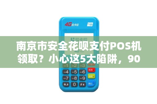 南京市安全花呗支付POS机领取?小心这5大陷阱,90%商家已中招!