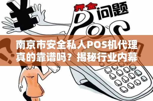 南京市安全私人POS机代理真的靠谱吗?揭秘行业内幕与避坑指南!