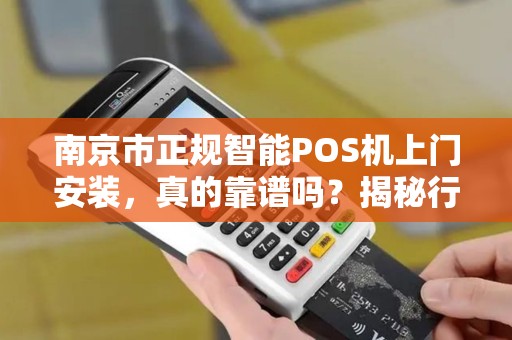南京市正规智能POS机上门安装，真的靠谱吗？揭秘行业内幕！