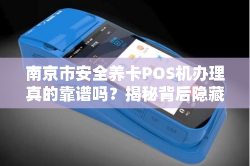 南京市安全养卡POS机办理真的靠谱吗？揭秘背后隐藏的3大风险！