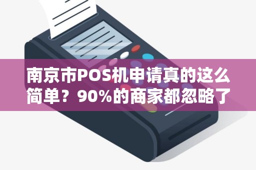 南京市POS机申请真的这么简单？90%的商家都忽略了这3个关键细节！