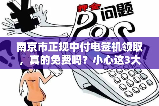 南京市正规中付电签机领取，真的免费吗？小心这3大隐藏套路！