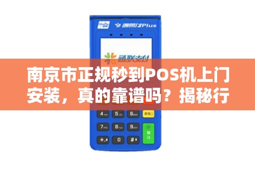 南京市正规秒到POS机上门安装，真的靠谱吗？揭秘行业内幕与避坑指南！