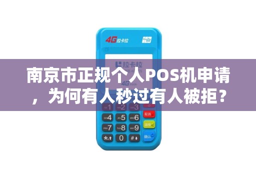 南京市正规个人POS机申请，为何有人秒过有人被拒？这3个关键点90%的人不知道！