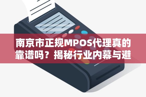 南京市正规MPOS代理真的靠谱吗？揭秘行业内幕与避坑指南！