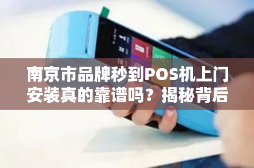 南京市品牌秒到POS机上门安装真的靠谱吗?揭秘背后隐藏的3大陷阱!
