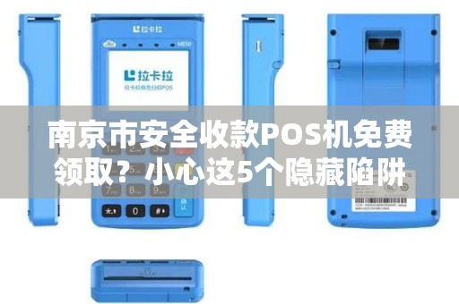 南京市安全收款POS机免费领取？小心这5个隐藏陷阱！