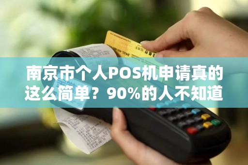 南京市个人POS机申请真的这么简单？90%的人不知道的隐藏陷阱！