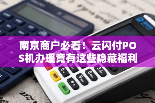 南京商户必看！云闪付POS机办理竟有这些隐藏福利？