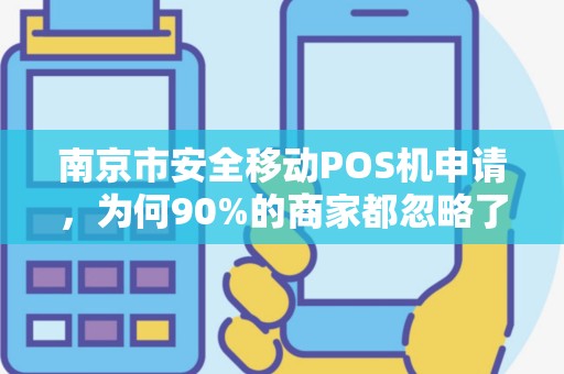 南京市安全移动POS机申请，为何90%的商家都忽略了这3个致命细节？