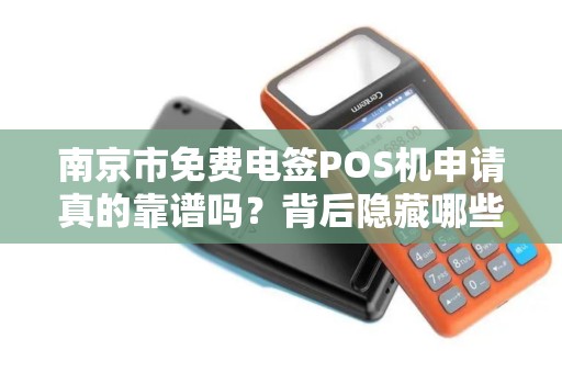 南京市免费电签POS机申请真的靠谱吗？背后隐藏哪些猫腻？
