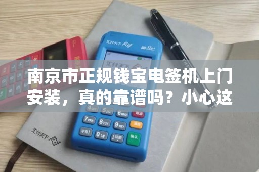 南京市正规钱宝电签机上门安装，真的靠谱吗？小心这些‘隐形’收费！