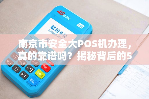 南京市安全大POS机办理，真的靠谱吗？揭秘背后的5大陷阱！