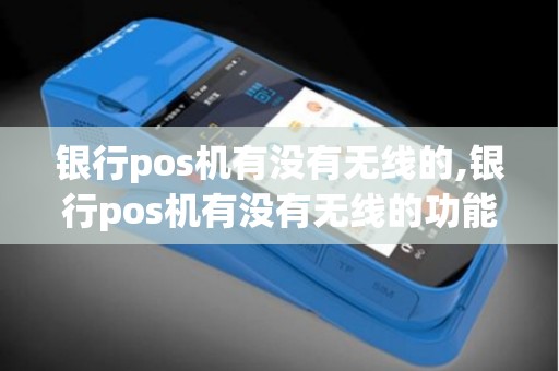 银行pos机有没有无线的,银行pos机有没有无线的功能