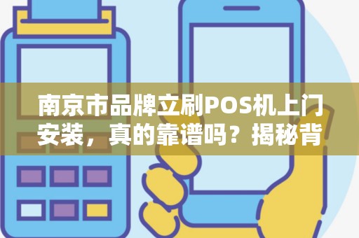 南京市品牌立刷POS机上门安装，真的靠谱吗？揭秘背后3大隐藏陷阱！