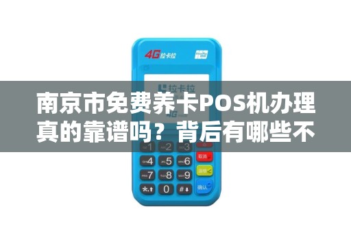 南京市免费养卡POS机办理真的靠谱吗？背后有哪些不为人知的陷阱？