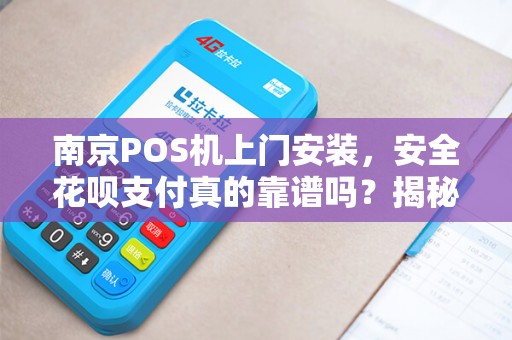 南京POS机上门安装，安全花呗支付真的靠谱吗？揭秘背后隐藏的3大风险！