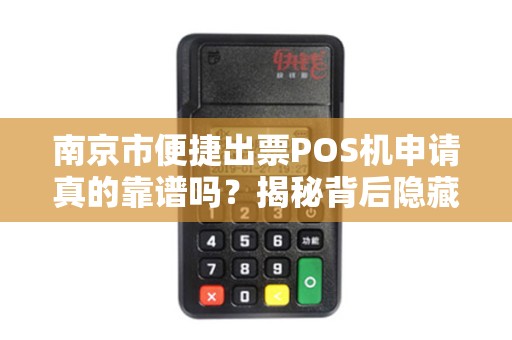 南京市便捷出票POS机申请真的靠谱吗？揭秘背后隐藏的3大陷阱！