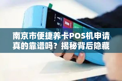 南京市便捷养卡POS机申请真的靠谱吗？揭秘背后隐藏的三大风险！