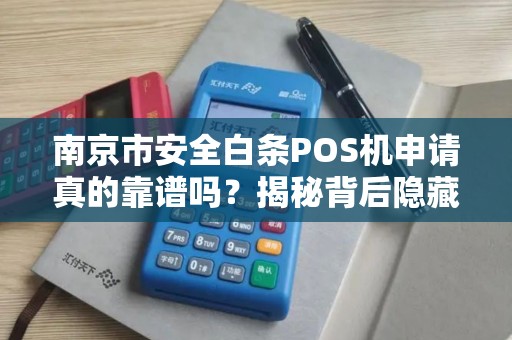 南京市安全白条POS机申请真的靠谱吗？揭秘背后隐藏的3大风险！
