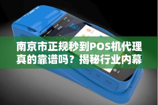 南京市正规秒到POS机代理真的靠谱吗？揭秘行业内幕与避坑指南！