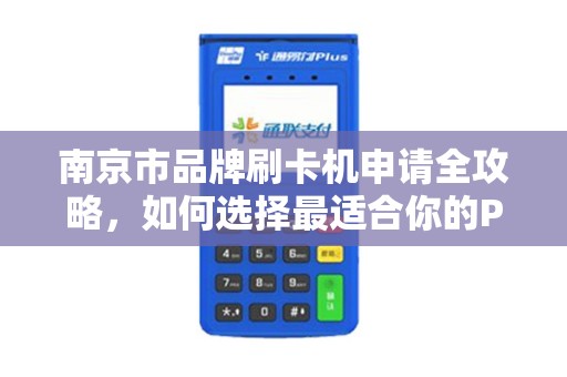 南京市品牌刷卡机申请全攻略，如何选择最适合你的POS机？