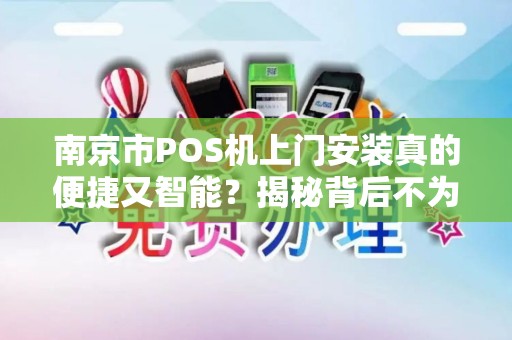 南京市POS机上门安装真的便捷又智能？揭秘背后不为人知的5大陷阱！