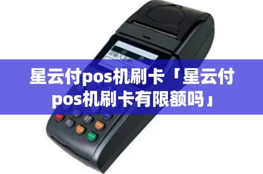 星云付pos机刷卡「星云付pos机刷卡有限额吗」
