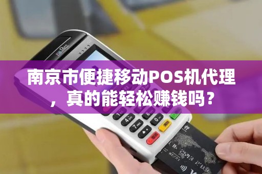 南京市便捷移动POS机代理，真的能轻松赚钱吗？