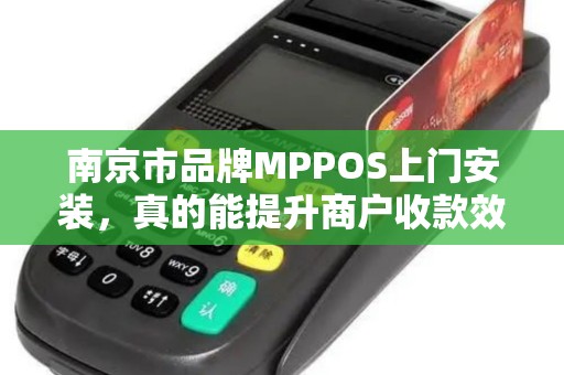 南京市品牌MPPOS上门安装，真的能提升商户收款效率吗？揭秘背后的技术优势！