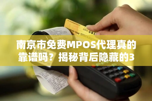南京市免费MPOS代理真的靠谱吗？揭秘背后隐藏的3大陷阱！