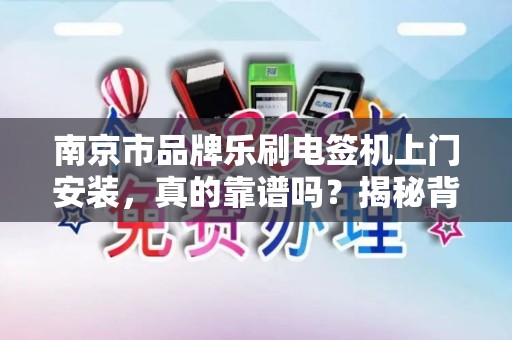 南京市品牌乐刷电签机上门安装，真的靠谱吗？揭秘背后3大隐藏风险！