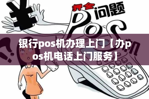 银行pos机办理上门【办pos机电话上门服务】