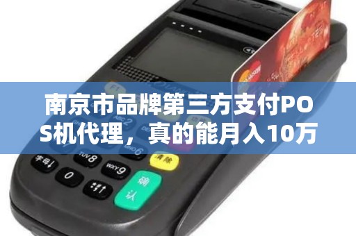 南京市品牌第三方支付POS机代理，真的能月入10万？揭秘行业内幕与避坑指南！