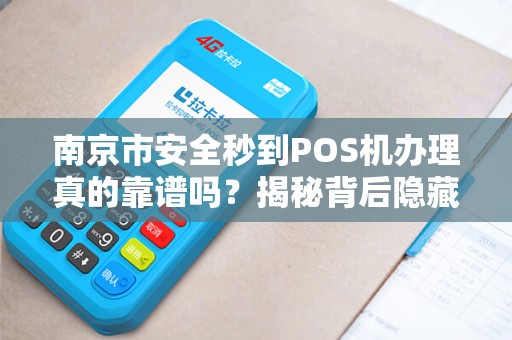 南京市安全秒到POS机办理真的靠谱吗？揭秘背后隐藏的3大风险！