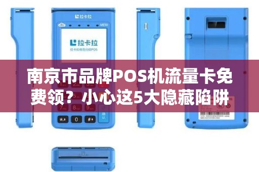 南京市品牌POS机流量卡免费领？小心这5大隐藏陷阱！
