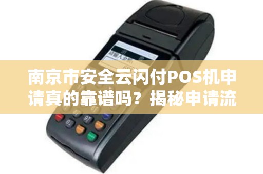南京市安全云闪付POS机申请真的靠谱吗？揭秘申请流程中的5大陷阱！