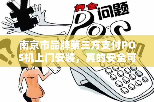 南京市品牌第三方支付POS机上门安装，真的安全可靠吗？揭秘行业内幕！