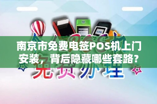 南京市免费电签POS机上门安装，背后隐藏哪些套路？