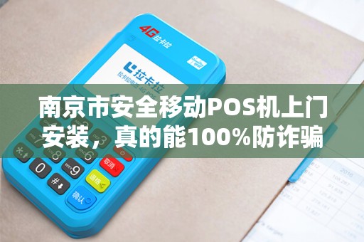 南京市安全移动POS机上门安装，真的能100%防诈骗吗？揭秘背后隐藏的3大风险！