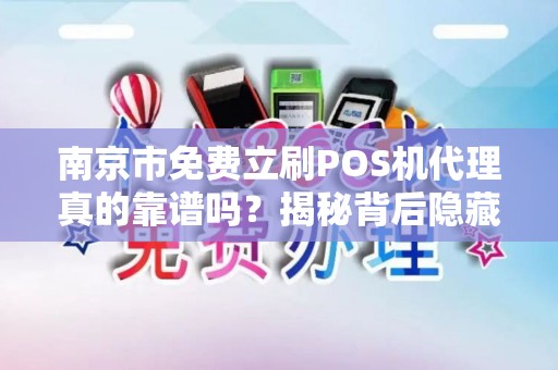 南京市免费立刷POS机代理真的靠谱吗？揭秘背后隐藏的三大陷阱！