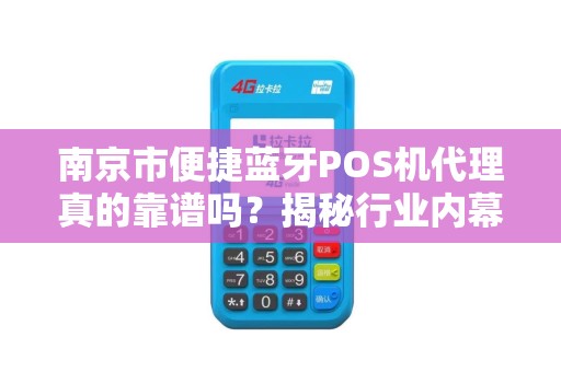 南京市便捷蓝牙POS机代理真的靠谱吗？揭秘行业内幕与避坑指南！
