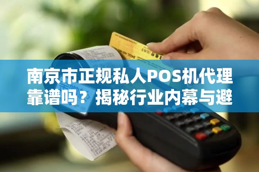 南京市正规私人POS机代理靠谱吗？揭秘行业内幕与避坑指南！