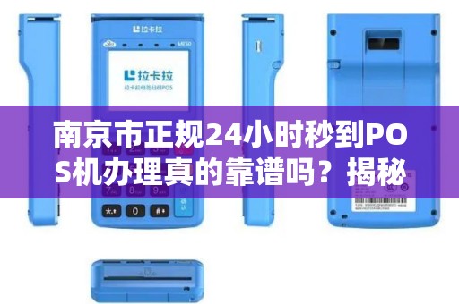 南京市正规24小时秒到POS机办理真的靠谱吗？揭秘背后隐藏的3大风险！