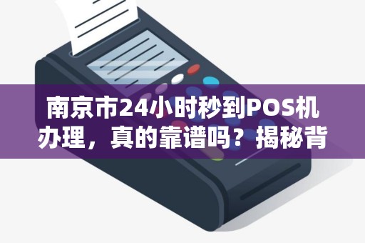 南京市24小时秒到POS机办理，真的靠谱吗？揭秘背后的5大陷阱！