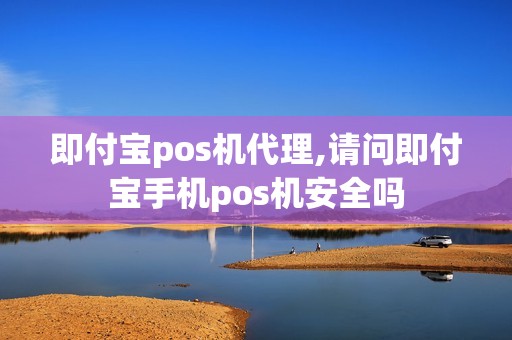 即付宝pos机代理,请问即付宝手机pos机安全吗