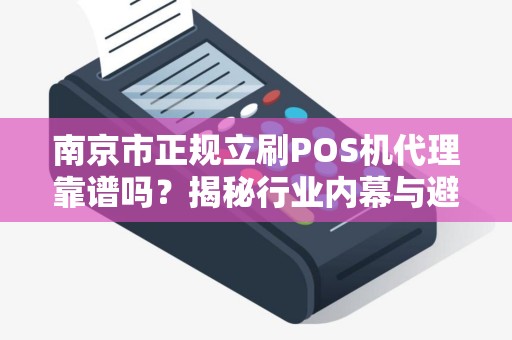 南京市正规立刷POS机代理靠谱吗？揭秘行业内幕与避坑指南！