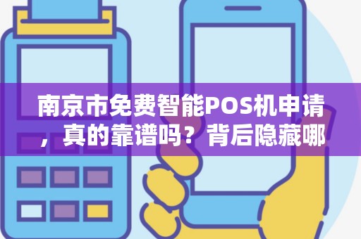 南京市免费智能POS机申请，真的靠谱吗？背后隐藏哪些‘套路’