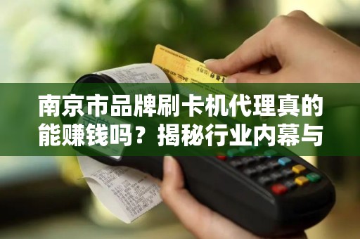 南京市品牌刷卡机代理真的能赚钱吗？揭秘行业内幕与代理陷阱！
