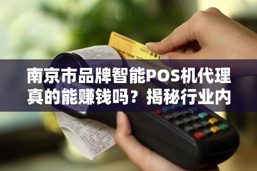南京市品牌智能POS机代理真的能赚钱吗？揭秘行业内幕与避坑指南！